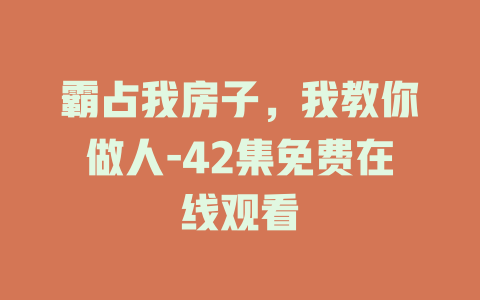 霸占我房子，我教你做人-42集免费在线观看