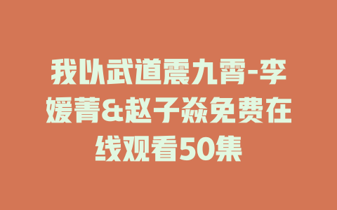 我以武道震九霄-李媛菁&赵子焱免费在线观看50集