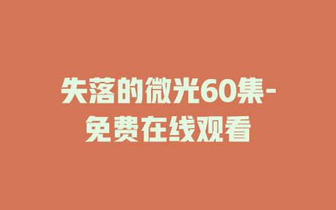 失落的微光60集-免费在线观看