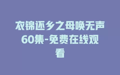 衣锦还乡之母唤无声60集-免费在线观看