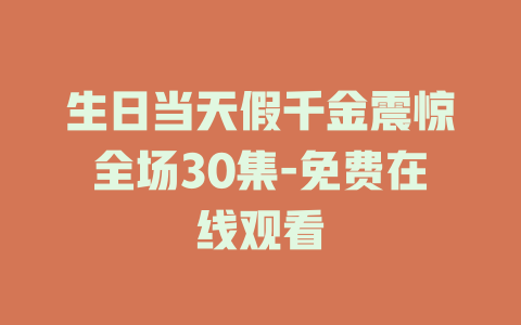 生日当天假千金震惊全场30集-免费在线观看