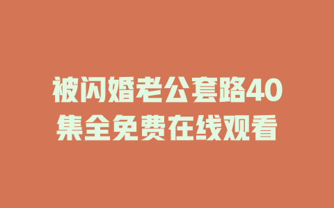 被闪婚老公套路40集全免费在线观看