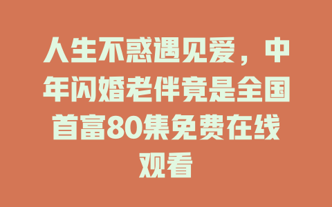 人生不惑遇见爱，中年闪婚老伴竟是全国首富80集免费在线观看