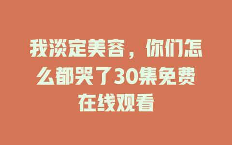 我淡定美容，你们怎么都哭了30集免费在线观看