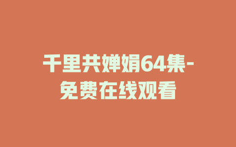 千里共婵娟64集-免费在线观看