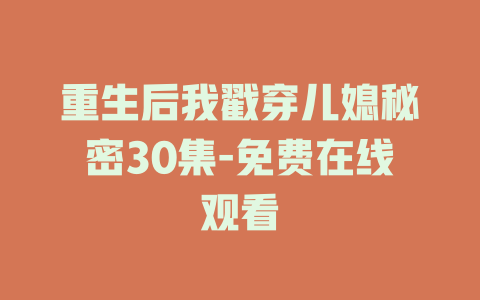 重生后我戳穿儿媳秘密30集-免费在线观看