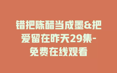 错把陈醋当成墨&把爱留在昨天29集-免费在线观看