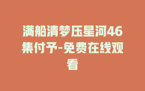 满船清梦压星河46集付予-免费在线观看