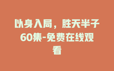 以身入局，胜天半子60集-免费在线观看