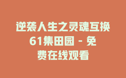 逆袭人生之灵魂互换61集田园 - 免费在线观看