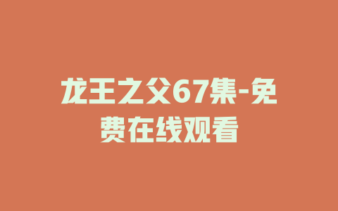 龙王之父67集-免费在线观看
