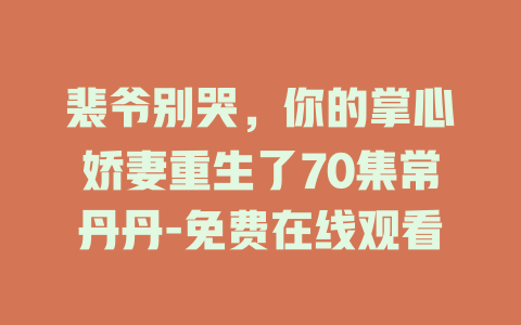 裴爷别哭，你的掌心娇妻重生了70集常丹丹-免费在线观看