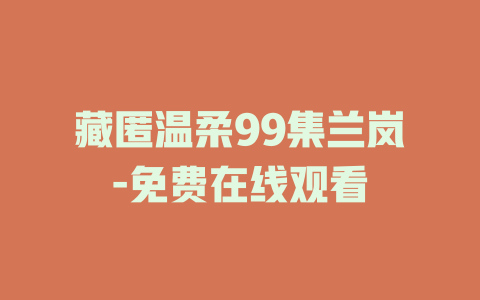 藏匿温柔99集兰岚-免费在线观看