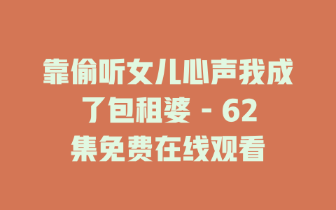 靠偷听女儿心声我成了包租婆 - 62集免费在线观看