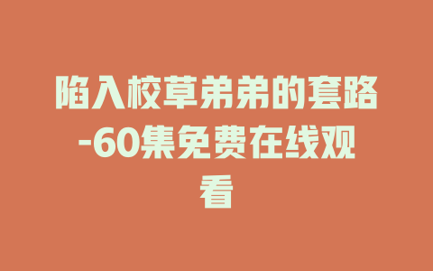 陷入校草弟弟的套路-60集免费在线观看