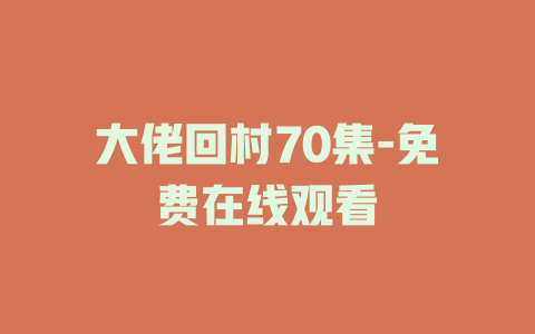 大佬回村70集-免费在线观看