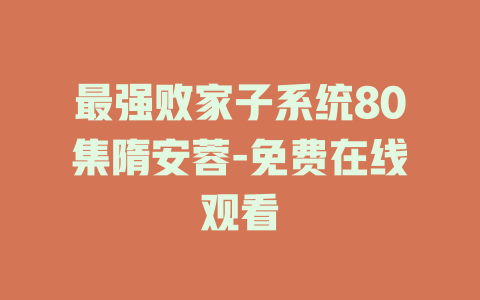 最强败家子系统80集隋安蓉-免费在线观看