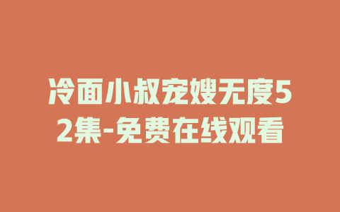 冷面小叔宠嫂无度52集-免费在线观看