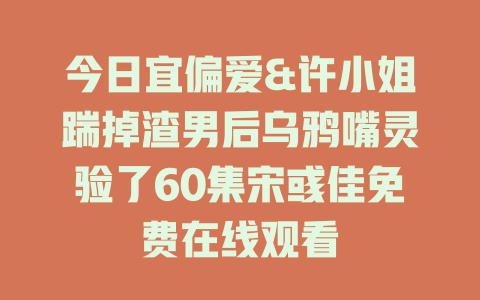 今日宜偏爱&许小姐踹掉渣男后乌鸦嘴灵验了60集宋彧佳免费在线观看