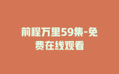 前程万里59集-免费在线观看