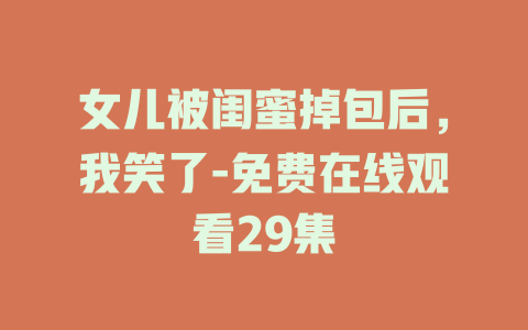 女儿被闺蜜掉包后，我笑了-免费在线观看29集