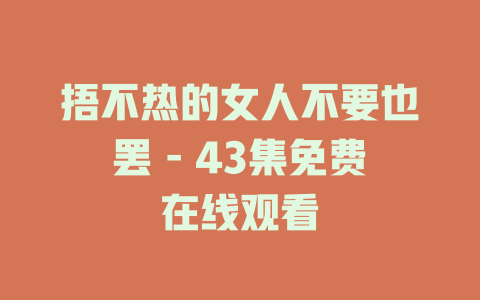 捂不热的女人不要也罢 - 43集免费在线观看