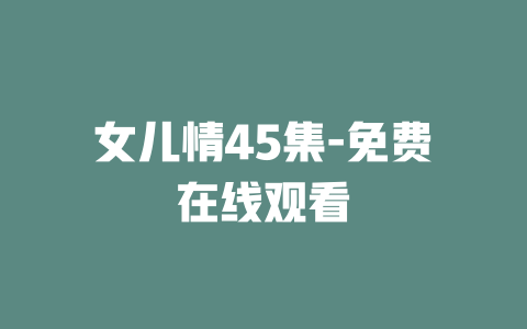 女儿情45集-免费在线观看
