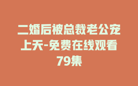 二婚后被总裁老公宠上天-免费在线观看79集