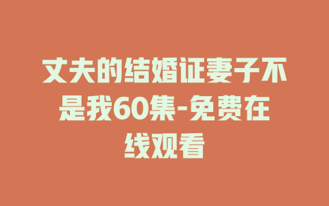 丈夫的结婚证妻子不是我60集-免费在线观看