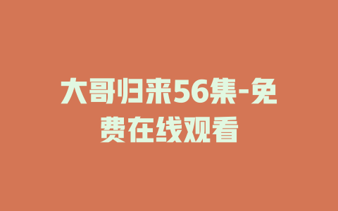 大哥归来56集-免费在线观看