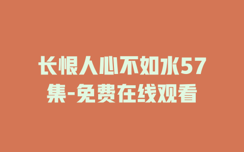 长恨人心不如水57集-免费在线观看