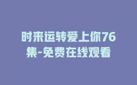 时来运转爱上你76集-免费在线观看