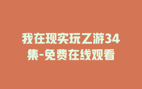 我在现实玩乙游34集-免费在线观看
