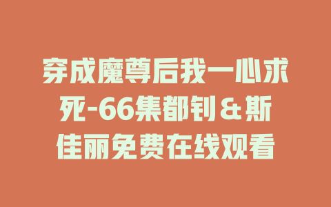 穿成魔尊后我一心求死-66集都钊＆斯佳丽免费在线观看