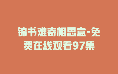 锦书难寄相思意-免费在线观看97集