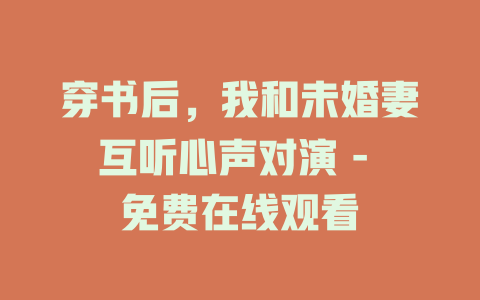 穿书后，我和未婚妻互听心声对演 - 免费在线观看
