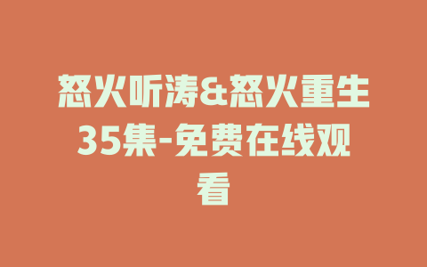 怒火听涛&怒火重生35集-免费在线观看