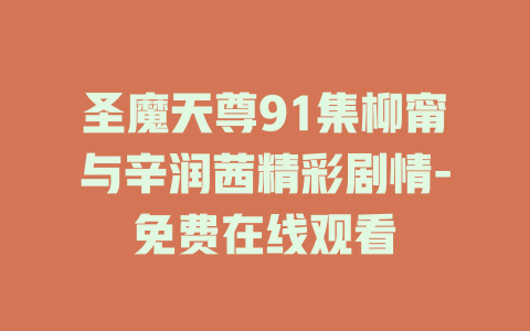 圣魔天尊91集柳甯与辛润茜精彩剧情-免费在线观看