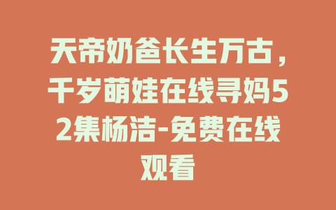 天帝奶爸长生万古，千岁萌娃在线寻妈52集杨洁-免费在线观看