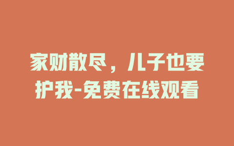 家财散尽，儿子也要护我-免费在线观看