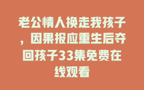 老公情人换走我孩子，因果报应重生后夺回孩子33集免费在线观看