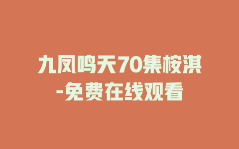 九凤鸣天70集桉淇-免费在线观看