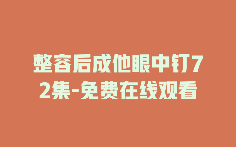 整容后成他眼中钉72集-免费在线观看