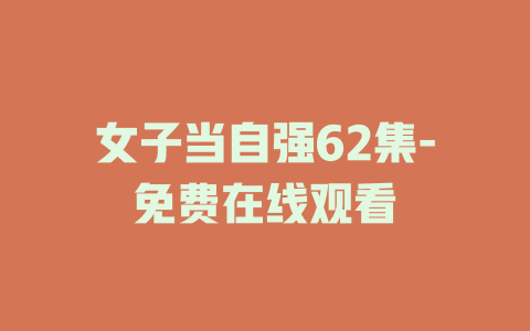 女子当自强62集-免费在线观看