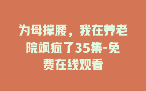 为母撑腰，我在养老院飒疯了35集-免费在线观看