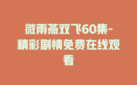 微雨燕双飞60集-精彩剧情免费在线观看