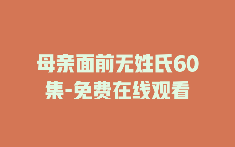 母亲面前无姓氏60集-免费在线观看