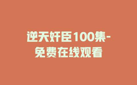 逆天奸臣100集-免费在线观看