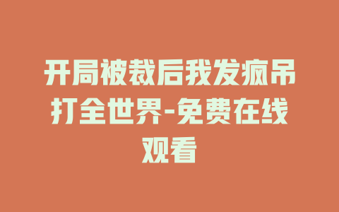 开局被裁后我发疯吊打全世界-免费在线观看