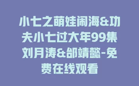 小七之萌娃闹海&功夫小七过大年99集刘月涛&邰靖懿-免费在线观看